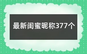 最新閨蜜昵稱377個