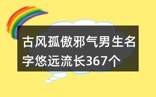 古風(fēng)孤傲邪氣男生名字悠遠(yuǎn)流長367個