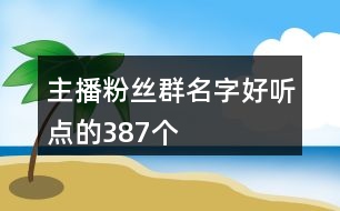 主播粉絲群名字好聽點(diǎn)的387個