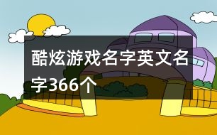 酷炫游戲名字英文名字366個(gè)