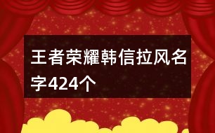 王者榮耀韓信拉風名字424個