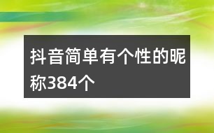 抖音簡(jiǎn)單有個(gè)性的昵稱(chēng)384個(gè)