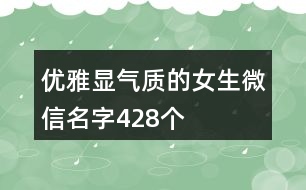 優(yōu)雅顯氣質的女生微信名字428個