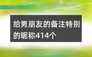 給男朋友的備注特別的昵稱414個