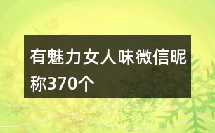 有魅力女人味微信昵稱370個