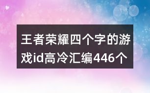 王者榮耀四個字的游戲id高冷匯編446個