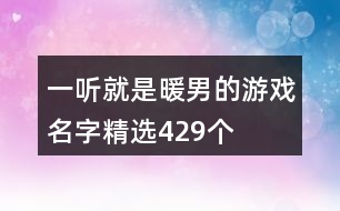 一聽(tīng)就是暖男的游戲名字精選429個(gè)