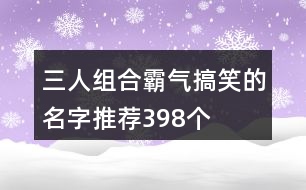 三人組合霸氣搞笑的名字推薦398個(gè)