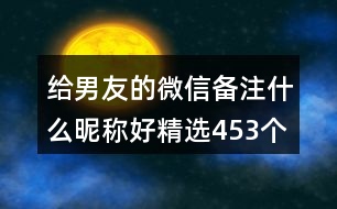 給男友的微信備注什么昵稱好精選453個