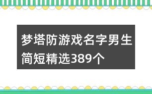 夢(mèng)塔防游戲名字男生簡短精選389個(gè)