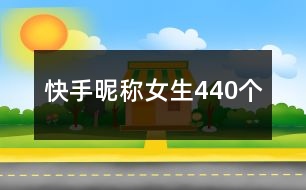 快手昵稱女生440個(gè)