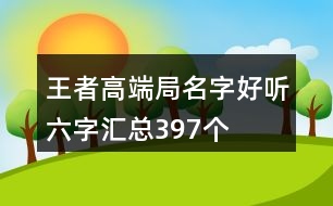 王者高端局名字好聽六字匯總397個