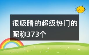 很吸睛的超級(jí)熱門的昵稱373個(gè)