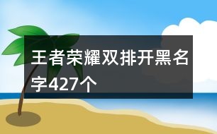 王者榮耀雙排開黑名字427個(gè)