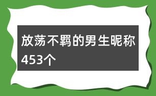 放蕩不羈的男生昵稱453個