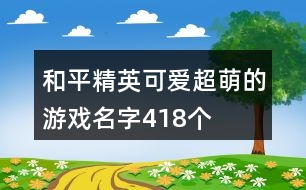 和平精英可愛超萌的游戲名字418個