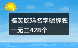 搞笑吃雞名字昵稱獨(dú)一無(wú)二428個(gè)