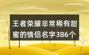 王者榮耀非常稀有甜蜜的情侶名字386個(gè)