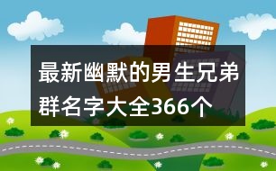 最新幽默的男生兄弟群名字大全366個