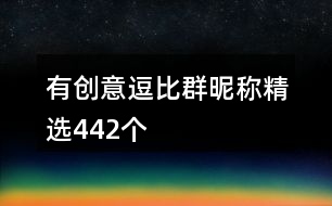 有創(chuàng)意逗比群昵稱精選442個(gè)