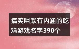 搞笑幽默有內涵的吃雞游戲名字390個