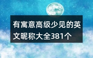 有寓意高級少見的英文昵稱大全381個