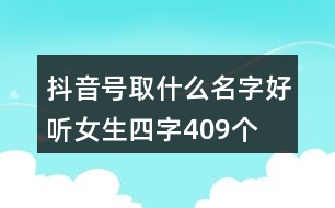 抖音號取什么名字好聽女生四字409個