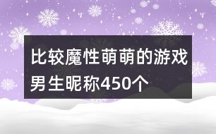 比較魔性萌萌的游戲男生昵稱450個(gè)