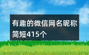 有趣的微信網(wǎng)名昵稱簡短415個(gè)