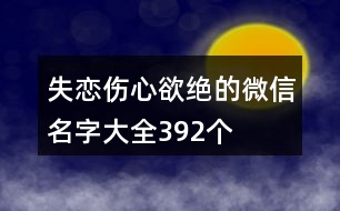 失戀傷心欲絕的微信名字大全392個