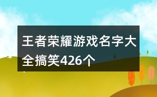 王者榮耀游戲名字大全搞笑426個(gè)