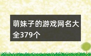 萌妹子的游戲網(wǎng)名大全379個(gè)