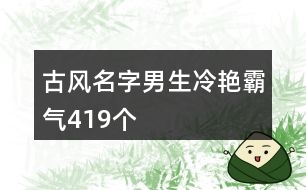 古風名字男生冷艷霸氣419個