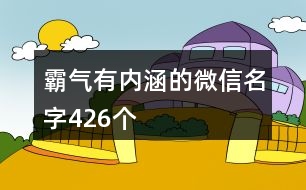 霸氣有內(nèi)涵的微信名字426個