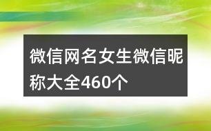 微信網(wǎng)名女生微信昵稱大全460個(gè)