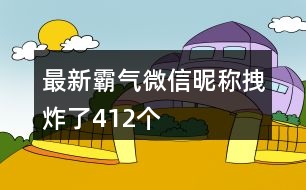 最新霸氣微信昵稱拽炸了412個