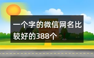 一個字的微信網(wǎng)名比較好的388個