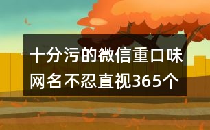 十分污的微信重口味網(wǎng)名不忍直視365個(gè)