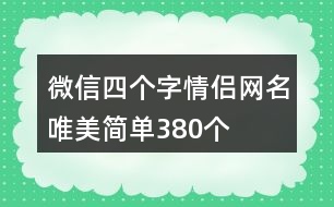 微信四個(gè)字情侶網(wǎng)名唯美簡(jiǎn)單380個(gè)