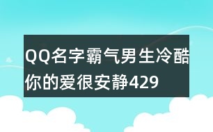 QQ名字霸氣男生冷酷—你的愛很安靜429個