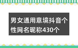 男女通用意境抖音個(gè)性網(wǎng)名昵稱(chēng)430個(gè)