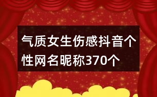 氣質女生傷感抖音個性網名昵稱370個