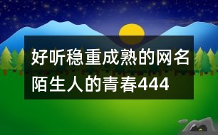 好聽穩(wěn)重成熟的網(wǎng)名—陌生人的青春444個(gè)