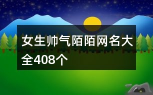 女生帥氣陌陌網名大全408個