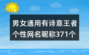 男女通用有詩意王者個(gè)性網(wǎng)名昵稱371個(gè)