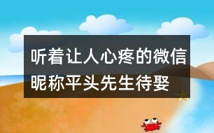 聽(tīng)著讓人心疼的微信昵稱—平頭先生待娶450個(gè)