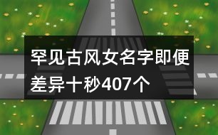 罕見古風(fēng)女名字—即便差異十秒407個