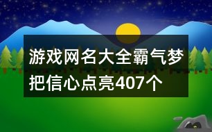 游戲網(wǎng)名大全霸氣—夢把信心點(diǎn)亮407個(gè)