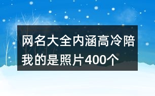 網(wǎng)名大全內涵高冷—陪我的是照片400個