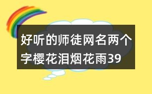 好聽的師徒網(wǎng)名兩個字—櫻花淚煙花雨390個